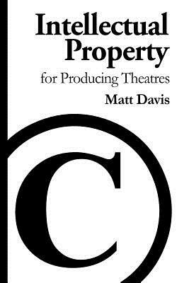 Intellectual Property for Producing Theatres by Matt Davis