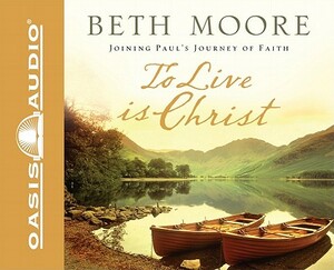 To Live Is Christ: Joining Paul's Journey of Faith by Beth Moore