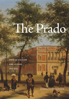 The Prado: Spanish Culture and Leisure, 1819-1939 by Eugenia Afinoguénova