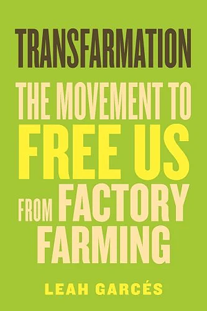 Transfarmation: The Movement to Free Us from Factory Farming by Leah Garcés