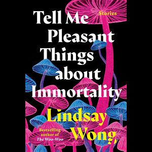 Tell Me Pleasant Things about Immortality: Stories by Lindsay Wong
