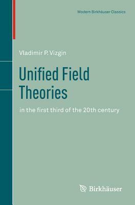 Unified Field Theories: In the First Third of the 20th Century by Vladimir P. Vizgin