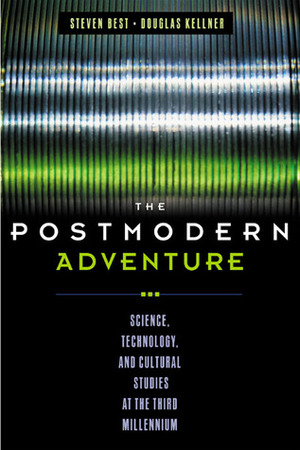 The Postmodern Adventure: Science, Technology, and Cultural Studies at the Third Millennium by Douglas Kellner, Steven Best