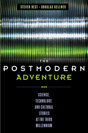 The Postmodern Adventure: Science, Technology, and Cultural Studies at the Third Millennium by Steven Best, Douglas Kellner