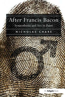 After Francis Bacon: Synaesthesia and Sex in Paint by Nicholas Chare