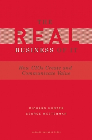 The Real Business of It: How Cios Create and Communicate Business Value by Richard Hunter