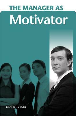 The Manager as Motivator by Michael Kroth