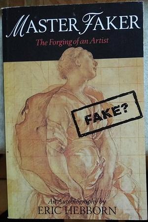 Master Faker: The Forging of an Artist : an Autobiography by Eric Hebborn