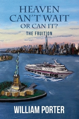 Heaven Can't Wait or Can it?: The Fruition by William Porter