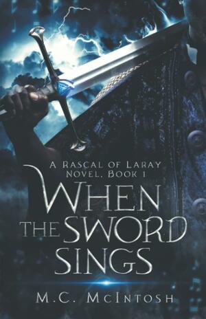 When the Sword Sings: A Rascal of Laray Novel, Book 1 by M. C. McIntosh