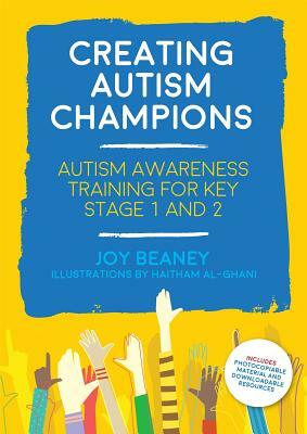 Creating Autism Champions: Autism Awareness Training for Key Stage 1 and 2 by Joy Beaney