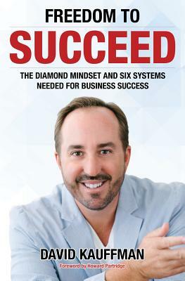 Freedom To Succeed: The Diamond Mindset and Six Systems Needed for Business Success by David Kauffman