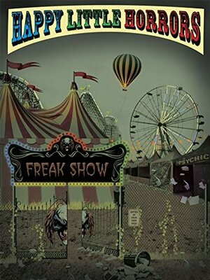 Happy Little Horrors: Freak Show by Tania Cooper, Allen Gamboa, James Michaels, Brandon Cracraft, Joseph Coley, Craig A. McDonough, Steven G. Bynum, Michael Clary, David Reuben, Michael Robertson, John M. McIlveen, Monique Happy, Virgil Edwards, Eila Oakes, Brandon Ryals, Dean Wild, Toni Lesatz, Kya Aliana, Derrick LaCombe, C.L. Hernandez