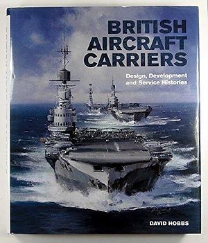 British Aircraft Carriers: Design, Development &amp; Service Histories by David Hobbs