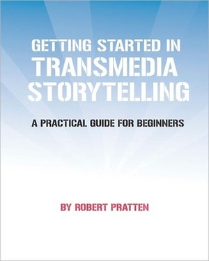 Getting Started in Transmedia Storytelling: A Practical Guide for Beginners by Robert Pratten