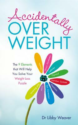 Accidentally Overweight: The 9 Elements That Will Help You Solve Your Weight-Loss Puzzle by Libby Weaver