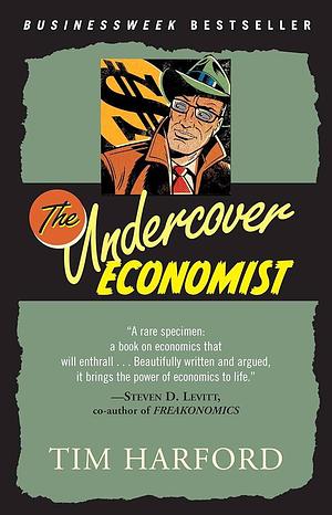 The Undercover Economist: Exposing Why the Rich Are Rich, the Poor Are Poor--and Why You Can Never Buy a Decent Used Car! by Tim Harford, Tim Harford