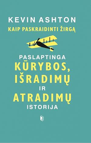 Kaip paskraidinti žirgą: paslaptinga kūrybos, išradimų ir atradimų istorija by Kevin Ashton