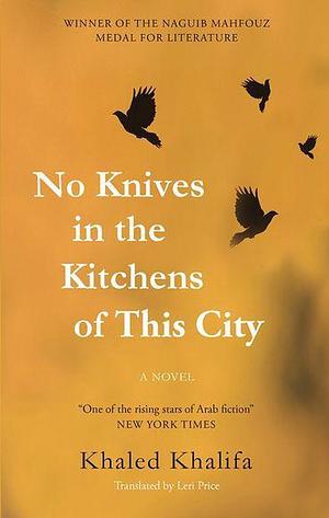 No Knives in the Kitchens of This City by Khaled Khalifa, Leri Price