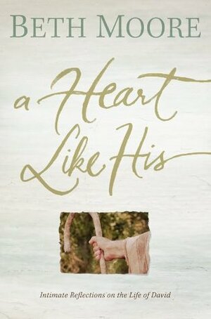 A Heart Like His: Intimate Reflections on the Life of David by Beth Moore