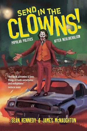 Send in the Clowns!: Popular Politics After Neoliberalism by James McNaughton, Seán Kennedy