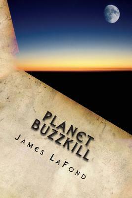 Planet Buzzkill: A Working Class Guide to Mankind's Final Hours by James LaFond