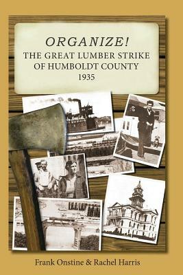 Organize! The Great Lumber Strike of Humboldt County 1935 by Frank Onstine, Rachel Harris