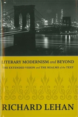 Literary Modernism and Beyond: The Extended Vision and the Realms of the Text by Richard Lehan