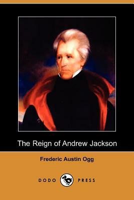 The Reign of Andrew Jackson (Dodo Press) by Frederic Austin Ogg