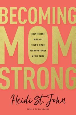 Becoming Momstrong: How to Fight with All That's in You for Your Family and Your Faith by Heidi St John