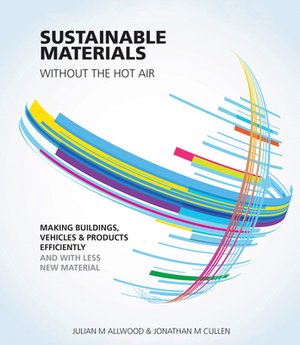 Sustainable Materials Without the Hot Air: Making Buildings, Vehicles and Products Efficiently and with Less New Material by Jonathan M. Cullen, Julian M. Allwood