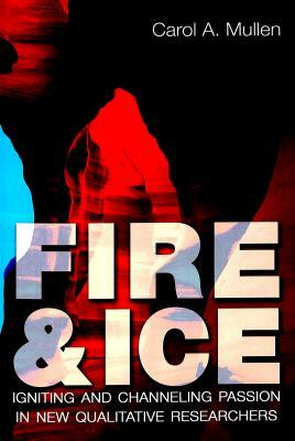Fire & Ice: Igniting and Channeling Passion in New Qualitative Researchers by Carol A. Mullen