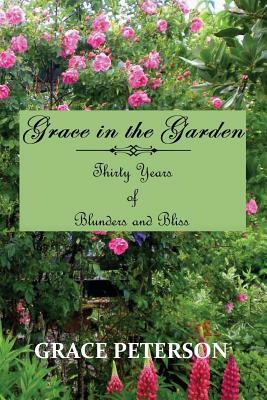 Grace in the Garden: Thirty Years of Blunders and Bliss by Grace Peterson