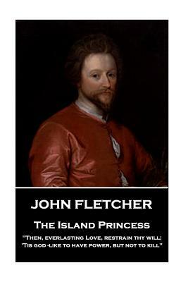 John Fletcher - The Island Princess: "Then, everlasting Love, restrain thy will; 'Tis god -like to have power, but not to kill" by John Fletcher