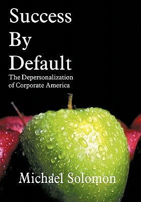 Success by Default: The Depersonalization of Corporate America by Michael Solomon