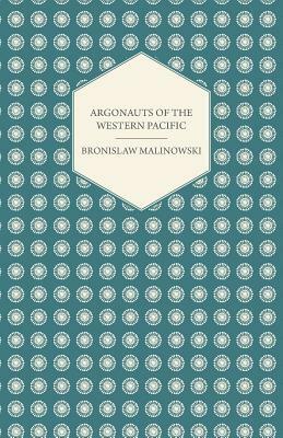 Argonauts of the Western Pacific - An Account of Native Enterprise and Adventure in the Archipelagoes of Melanesian New Guinea - With 5 Maps, 65 Illus by Bronislaw Malinowski