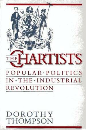 The Chartists: Popular Politics in the Industrial Revolution by Dorothy Thompson