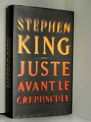 Juste avant le crépuscule: nouvelles by Stephen King