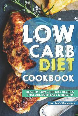 Low Carb Diet Cookbook: Healthy Low Carb Diet Recipes That Are Both Easy Healthy by Daniel Humphreys