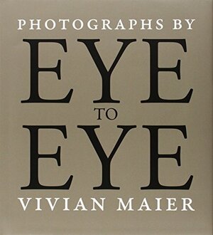 Eye to Eye: Photographs by Vivian Maier by Richard Cahan, Vivian Maier, Michael Williams