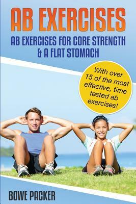 AB Exercises (AB Exercises for Core Strength & a Flat Stomach) by Bowe Packer