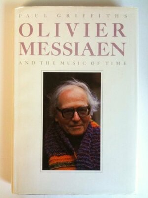 Olivier Messiaen and the Music of Time by Paul Griffiths