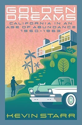 Golden Dreams: California in an Age of Abundance, 1950-1963 by Kevin Starr
