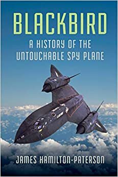 Blackbird: A History of the Untouchable Spy Plane by James Hamilton-Paterson