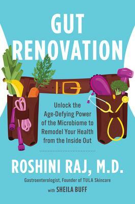 Gut Renovation: Unlock the Age-Defying Power of the Microbiome to Remodel Your Health from the Inside Out by Roshini Raj