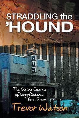 Straddling the 'Hound: The Curious Charms of Long-Distance Bus Travel by Trevor Watson