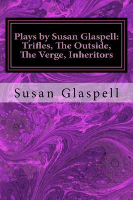 Plays by Susan Glaspell: Trifles, The Outside, The Verge, Inheritors by Susan Glaspell