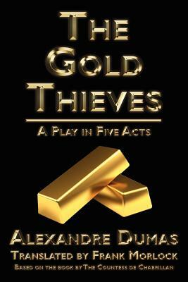 The Gold Thieves: A Play in Five Acts by C. Leste De Chabrillan, Celeste De Chabrillan, Alexandre Dumas