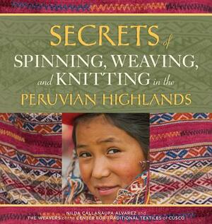 Secrets of Spinning, Weaving, and Knitting in the Peruvian Highlands by Nilda Callanaupa Alvarez