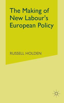 The Making of New Labour's European Policy by Russell Holden